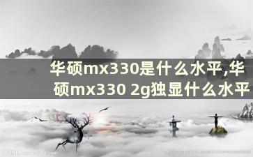 华硕mx330是什么水平,华硕mx330 2g独显什么水平